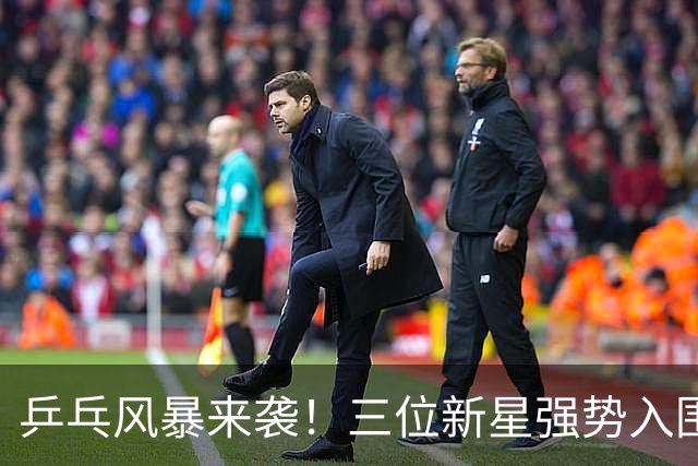 乒乓风暴来袭！三位新星强势入围总决赛